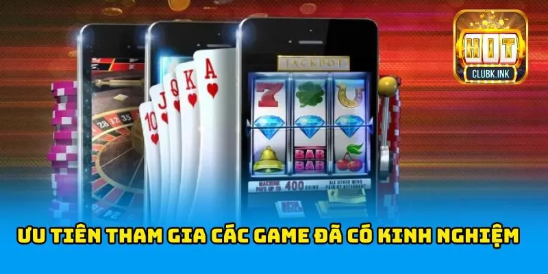 Ưu tiên tham gia các game mà bạn đã có kinh nghiệm