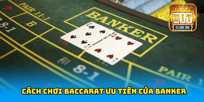 Cách chơi baccarat ưu tiên cửa Banker