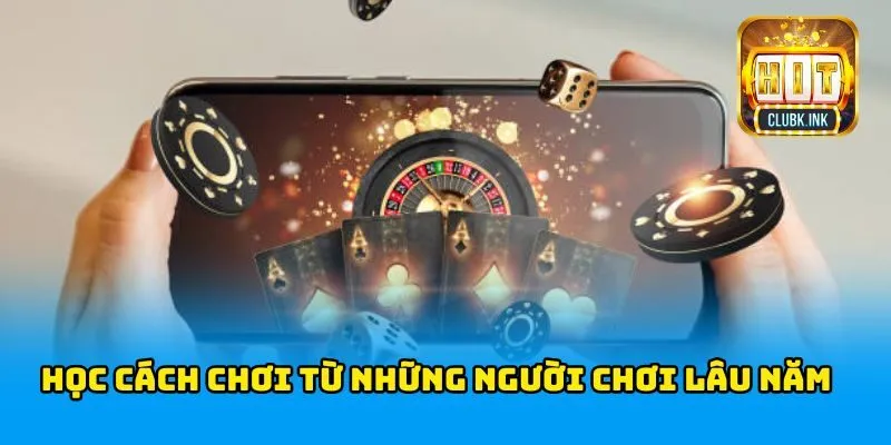 Tìm hiểu kinh nghiệm từ những người chơi lâu năm