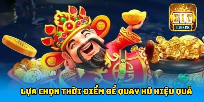 Lựa chọn thời điểm để quay hũ hiệu quả