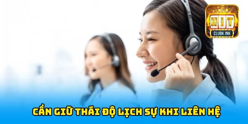 Cần giữ thái độ lịch sự khi liên hệ